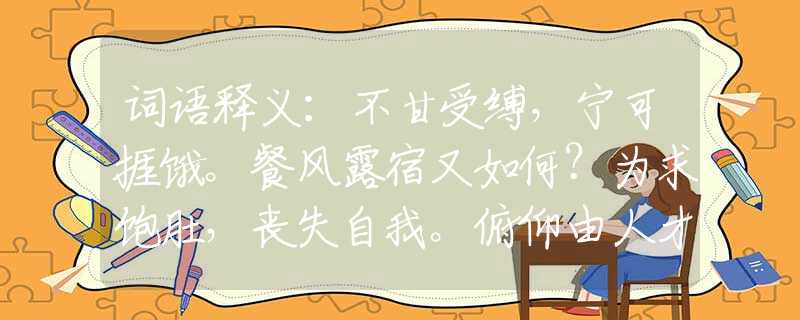 词语释义：不甘受缚，宁可捱饿。餐风露宿又如何？为求饱肚，丧失自我。俯仰由人才是傻！打一最佳生肖是什么生肖，经典解答落实