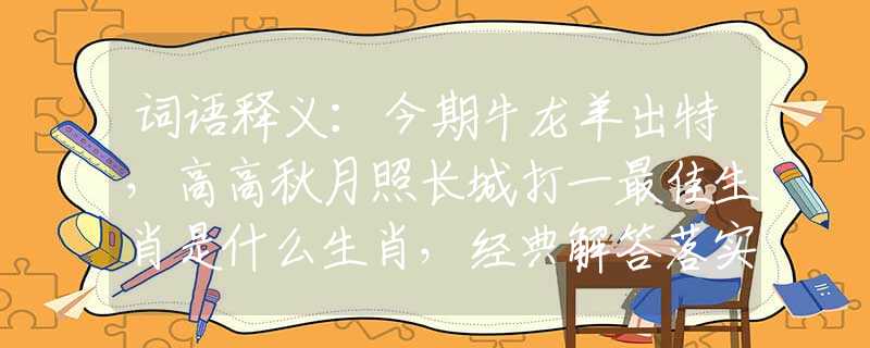 词语释义：今期牛龙羊出特，高高秋月照长城打一最佳生肖是什么生肖，经典解答落实