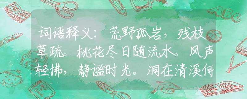 词语释义：荒野孤岩，残枝草疏。桃花尽日随流水。风声轻拂，静谧时光。洞在清溪何处边。猜打一准确生肖，最新解读落实