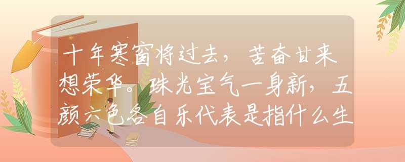 十年寒窗将过去，苦奋甘来想荣华。珠光宝气一身新，五颜六色各自乐代表是指什么生肖，刚刚揭晓解释落实