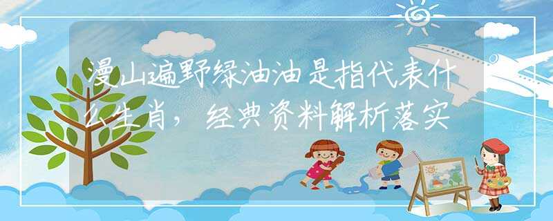 漫山遍野绿油油是指代表什么生肖，经典资料解析落实