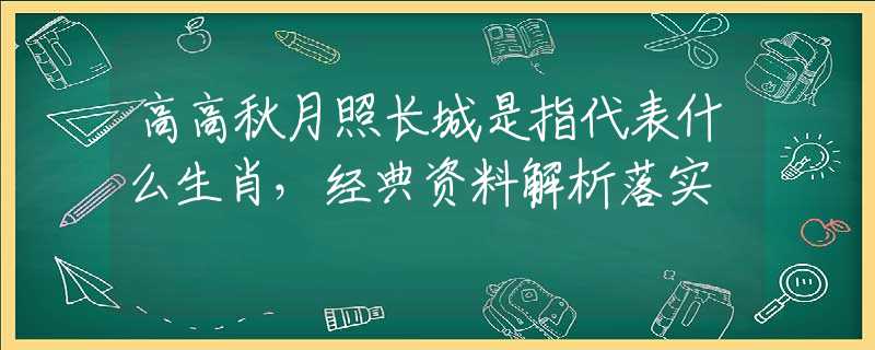 高高秋月照长城是指代表什么生肖，经典资料解析落实