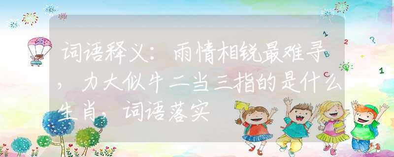 词语释义：雨情相锐最难寻，力大似牛二当三指的是什么生肖，词语落实