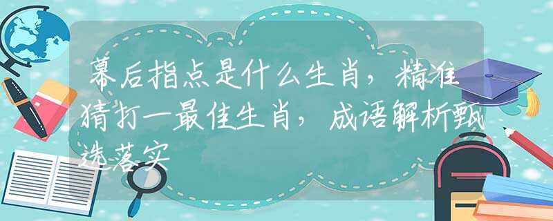 幕后指点是什么生肖，精准猜打一最佳生肖，成语解析甄选落实