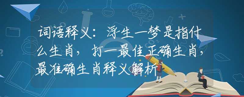 词语释义：浮生一梦是指什么生肖，打一最佳正确生肖，最准确生肖释义解析