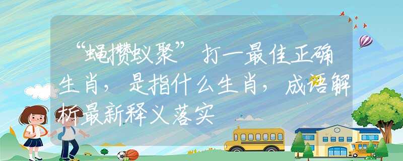 “蝇攒蚁聚”打一最佳正确生肖，是指什么生肖，成语解析最新释义落实