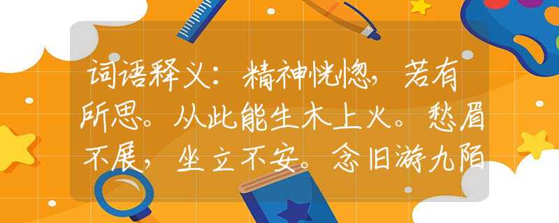 词语释义：精神恍惚，若有所思。从此能生木上火。愁眉不展，坐立不安。念旧游九陌香尘。是什么生肖，仔细解释落实