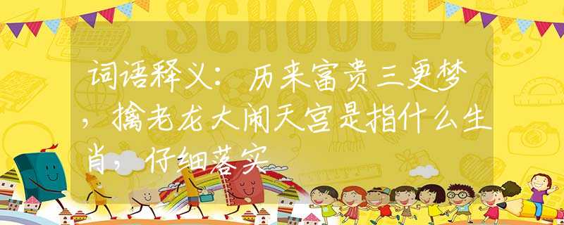 词语释义：历来富贵三更梦，擒老龙大闹天宫是指什么生肖，仔细落实