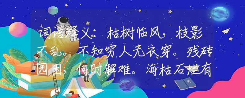 词语释义：枯树临风，枝影不乱。不知穷人无衣穿。残砖园困，何时解难。海枯石烂有几时。代表什么生肖，词语解析落实