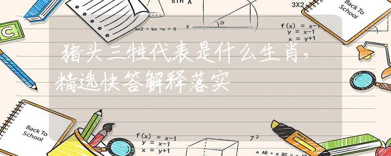 猪头三牲代表是什么生肖，精选快答解释落实