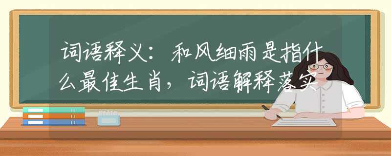 词语释义：和风细雨是指什么最佳生肖，词语解释落实