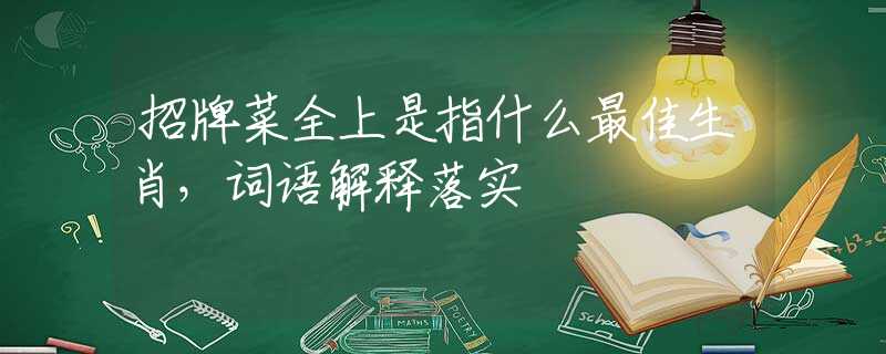 招牌菜全上是指什么最佳生肖，词语解释落实