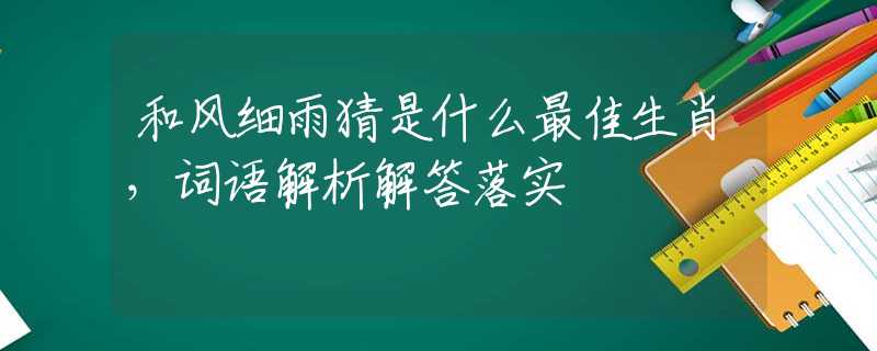 和风细雨猜是什么最佳生肖，词语解析解答落实
