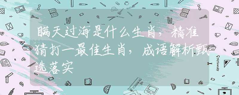 瞒天过海是什么生肖，精准猜打一最佳生肖，成语解析甄选落实