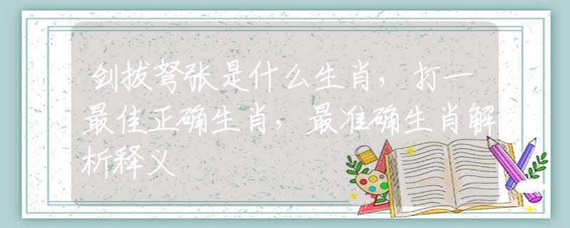 剑拔弩张是什么生肖，打一最佳正确生肖，最准确生肖解析释义
