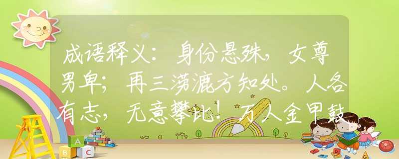 成语释义：身份悬殊，女尊男卑；再三涝漉方知处。人各有志，无意攀比！万人金甲鼓鼙中。是什么生肖，仔细解释落实