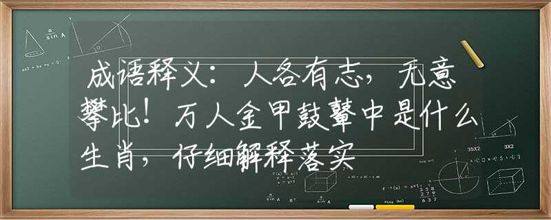 成语释义：人各有志，无意攀比！万人金甲鼓鼙中是什么生肖，仔细解释落实