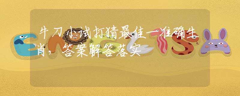 牛刀小试打猜最佳一准确生肖，答案解答落实
