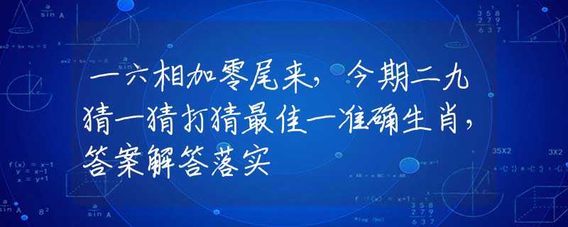 一六相加零尾来，今期二九猜一猜打猜最佳一准确生肖，答案解答落实