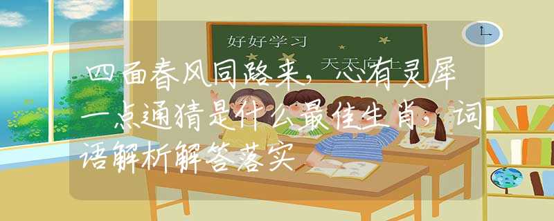 四面春风同路来，心有灵犀一点通猜是什么最佳生肖，词语解析解答落实