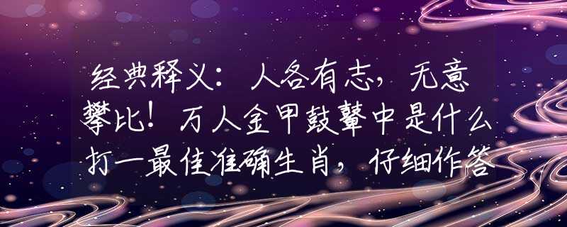 经典释义：人各有志，无意攀比！万人金甲鼓鼙中是什么打一最佳准确生肖，仔细作答解释落实