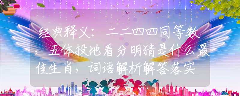 经典释义：二二四四同等数，五体投地看分明猜是什么最佳生肖，词语解析解答落实