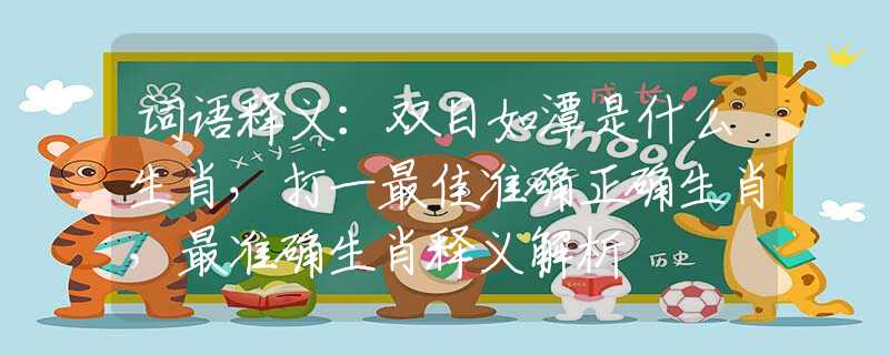 词语释义：双目如潭是什么生肖，打一最佳准确正确生肖，最准确生肖释义解析