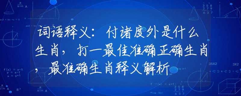 词语释义：付诸度外是什么生肖，打一最佳准确正确生肖，最准确生肖释义解析
