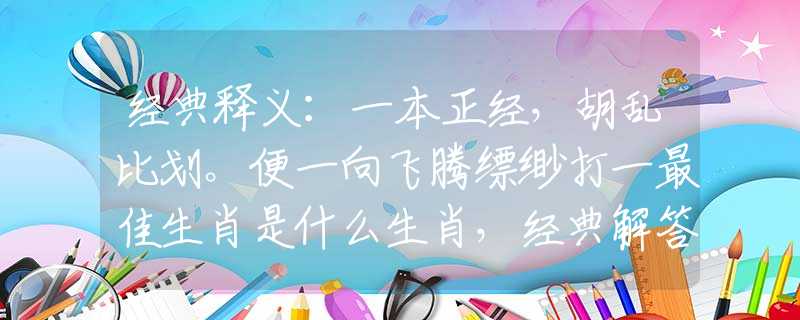 经典释义：一本正经，胡乱比划。便一向飞腾缥缈打一最佳生肖是什么生肖，经典解答落实