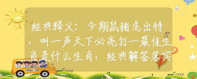 经典释义：今期鼠猪虎出特，叫一声天下必亮打一最佳生肖是什么生肖，经典解答落实