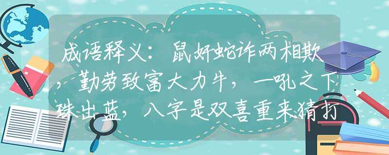 成语释义：鼠奸蛇诈两相欺，勤劳致富大力牛，一吼之下珠出蓝，八字是双喜重来猜打一准确生肖，最新解读落实