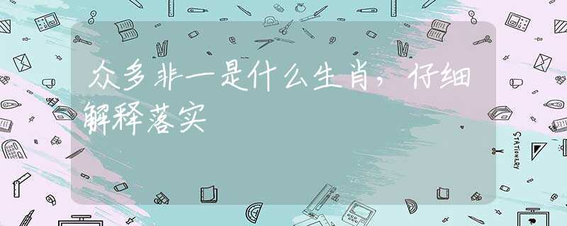 众多非一是什么生肖，仔细解释落实
