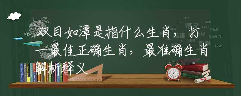 双目如潭是指什么生肖，打一最佳正确生肖，最准确生肖解析释义