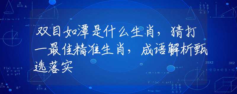 双目如潭是什么生肖，猜打一最佳精准生肖，成语解析甄选落实