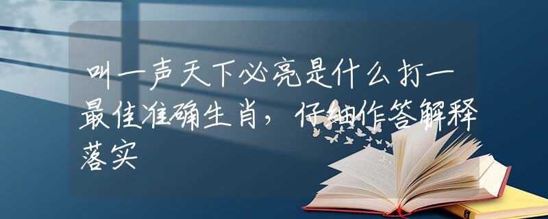 叫一声天下必亮是什么打一最佳准确生肖，仔细作答解释落实