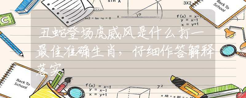 丑蛇登场虎威风是什么打一最佳准确生肖，仔细作答解释落实