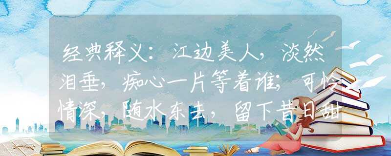 经典释义：江边美人，淡然泪垂，痴心一片等着谁；可怜情深，随水东去，留下昔日甜蜜句。是什么生肖，仔细解释落实
