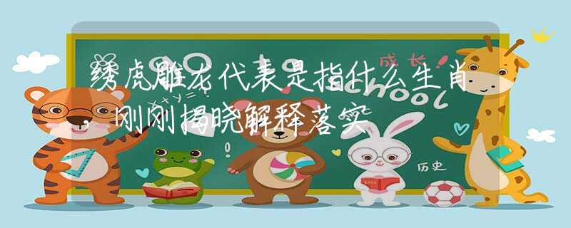 绣虎雕龙代表是指什么生肖，刚刚揭晓解释落实