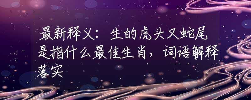 最新释义：生的虎头又蛇尾是指什么最佳生肖，词语解释落实