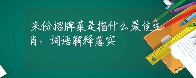 来份招牌菜是指什么最佳生肖，词语解释落实