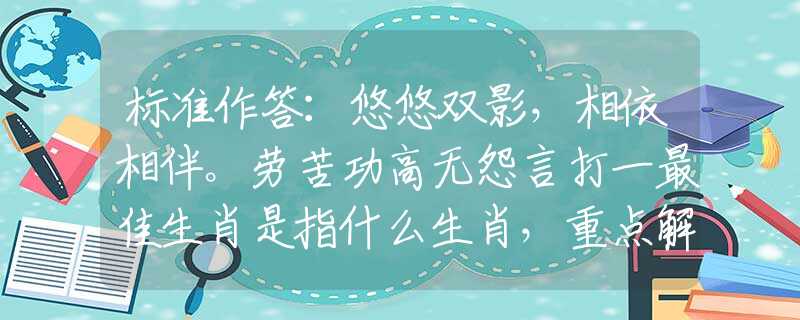 标准作答：悠悠双影，相依相伴。劳苦功高无怨言打一最佳生肖是指什么生肖，重点解释落实
