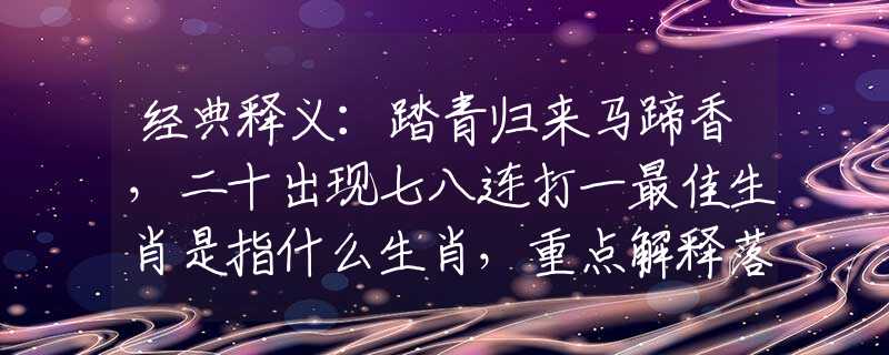 经典释义：踏青归来马蹄香，二十出现七八连打一最佳生肖是指什么生肖，重点解释落实