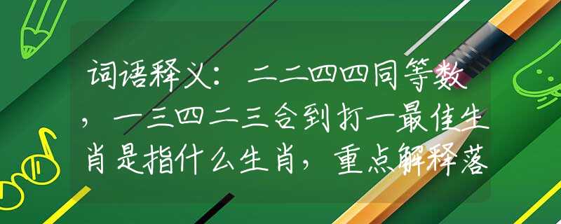 词语释义：二二四四同等数，一三四二三合到打一最佳生肖是指什么生肖，重点解释落实