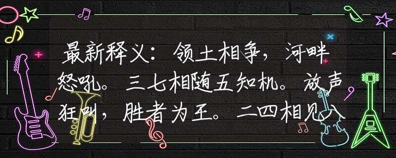 最新释义：领土相争，河畔怒吼。三七相随五知机。放声狂叫，胜者为王。二四相见八不离。猜打一准确生肖，最新解读落实