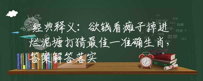 经典释义：欲钱看瘫子掉进烂泥塘打猜最佳一准确生肖，答案解答落实