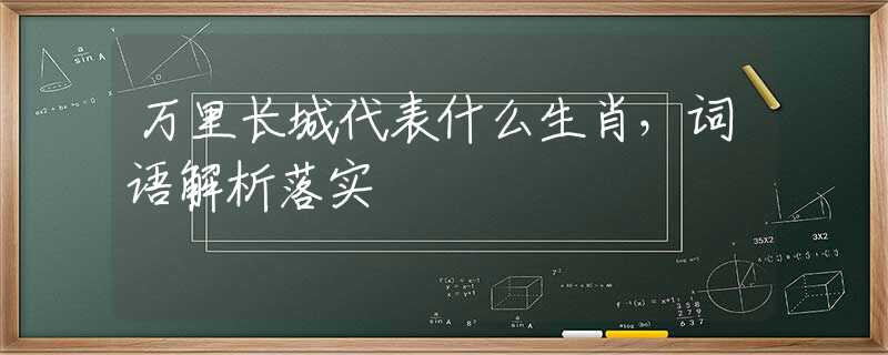 万里长城代表什么生肖，词语解析落实