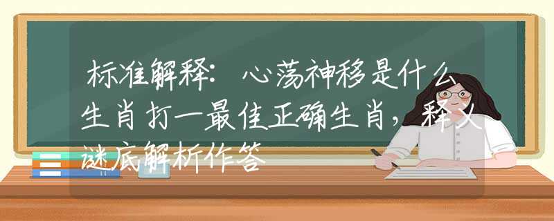标准解释:心荡神移是什么生肖打一最佳正确生肖，释义谜底解析作答