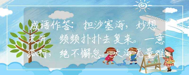 成语作答:担沙塞海，妙想天开。频频扑扑去复来。一意孤行，绝不懈怠。大海无量难改变是指哪个生肖打一最佳准确生肖，最佳成语解释