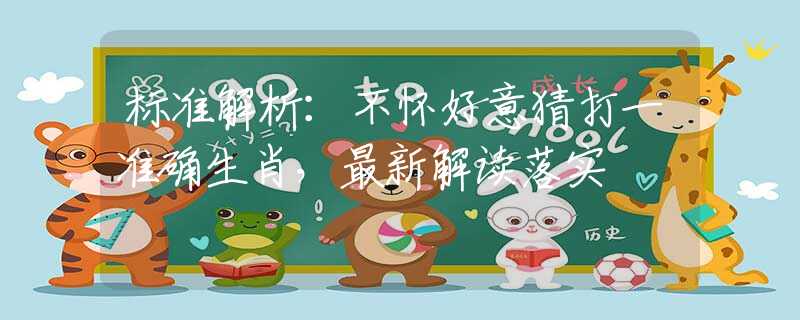 标准解析：不怀好意猜打一准确生肖，最新解读落实