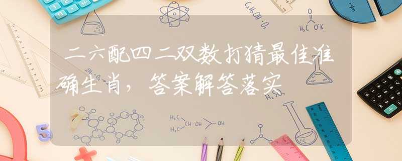 二六配四二双数打猜最佳准确生肖，答案解答落实